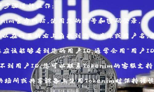 要查看Tokenim的用户ID，您可以按照以下步骤进行操作：

1. **登录Tokenim账户**：首先，打开Tokenim官方网站，使用您的账号和密码登录。

2. **进入个人资料页面**：登录后，通常可以在网页的右上角找到您的头像或用户名，点击它，然后选择“个人资料”或“账户设置”。

3. **查看用户ID**：在个人资料页面上，您应该能够看到您的用户ID，通常会用“用户ID”、“账号编号”或类似的术语标示。

4. **联系客服**：如果在个人资料页面找不到用户ID，您可以联系Tokenim的客服支持，他们能帮助您找到必要的信息。

请务必确保您的账户信息安全，并且在公共场所或共享设备上使用Tokenim时保持谨慎。