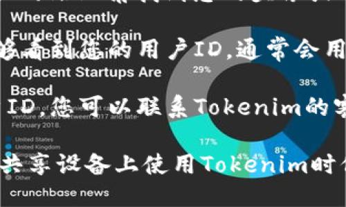 要查看Tokenim的用户ID，您可以按照以下步骤进行操作：

1. **登录Tokenim账户**：首先，打开Tokenim官方网站，使用您的账号和密码登录。

2. **进入个人资料页面**：登录后，通常可以在网页的右上角找到您的头像或用户名，点击它，然后选择“个人资料”或“账户设置”。

3. **查看用户ID**：在个人资料页面上，您应该能够看到您的用户ID，通常会用“用户ID”、“账号编号”或类似的术语标示。

4. **联系客服**：如果在个人资料页面找不到用户ID，您可以联系Tokenim的客服支持，他们能帮助您找到必要的信息。

请务必确保您的账户信息安全，并且在公共场所或共享设备上使用Tokenim时保持谨慎。