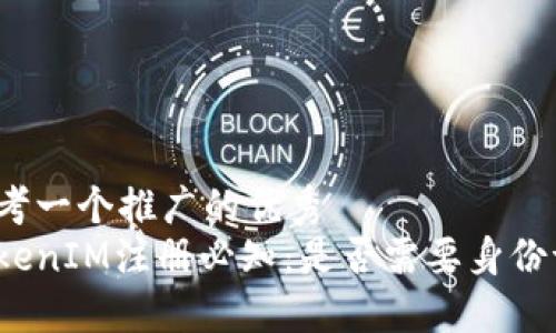 思考一个推广的优秀  
TokenIM注册必知：是否需要身份证？