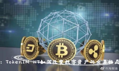 : TokenIM HT如何改变数字资产的交易格局