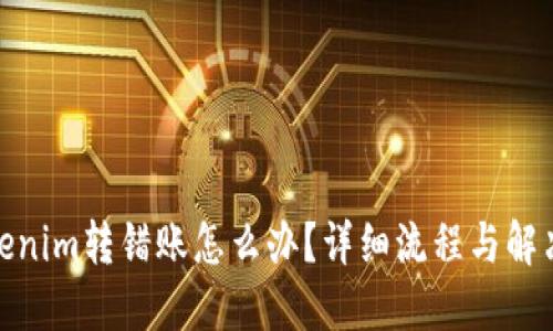 : Tokenim转错账怎么办？详细流程与解决方案