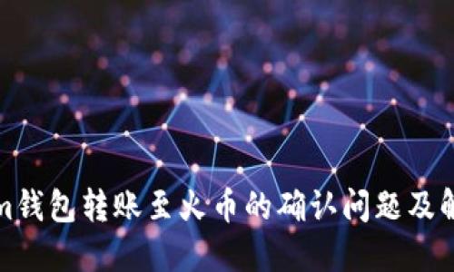 Tokenim钱包转账至火币的确认问题及解决方法