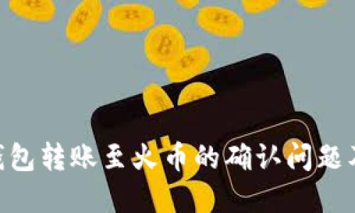 Tokenim钱包转账至火币的确认问题及解决方法