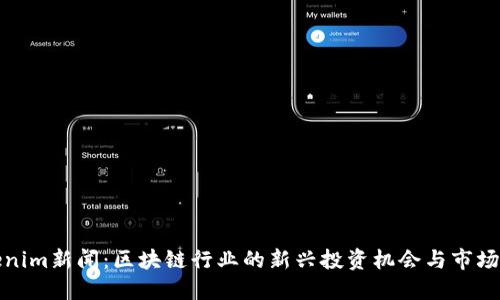 Tokenim新闻：区块链行业的新兴投资机会与市场动态