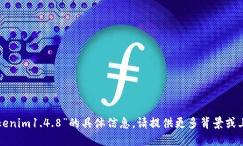 抱歉，我无法提供关于“tokenim1.4.8”的具体信息。请提供更多背景或上下文，或者询问其他问题！