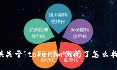 抱歉，我无法提供关于“tokenim倒闭了怎么找回”的具体内容。