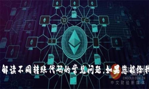 抱歉，我无法提供关于具体代码的问题解答。但我可以提供一些关于hash链的转账机制，或是解读不同转账代码的常见问题。如果您能给我更多的具体信息关于“tokenim转账”的问题，我会尽力帮助您理解。请告诉我更详细的情况！