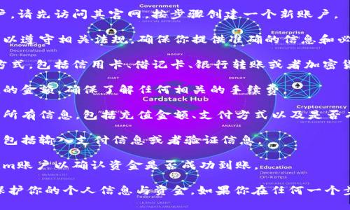 在这个平台上，我无法直接处理交易或提供实际充值服务。不过，我可以给你一些关于如何进行充值的一般性建议：

1. **注册账户**：如果你还没有在Tokenim注册账户，请先访问其官网，按步骤创建一个新账户。

2. **验证身份**：许多平台要求用户进行身份验证，以遵守相关法规。确保你提供准确的信息和必要的文件。

3. **选择充值方式**：Tokenim可能支持多种充值方式，包括信用卡、借记卡、银行转账或者加密货币转账。选择你喜欢的方式进行充值。

4. **输入充值金额**：在充值页面，输入你想要充值的金额，确保了解任何相关的手续费。

5. **确认交易**：在你确认充值交易之前，仔细检查所有信息，包括充值金额、支付方式以及是否有价差或手续费。

6. **完成支付**：按照页面的指示完成支付。这可能包括输入支付信息或者验证信息。

7. **查看充值状态**：完成支付后，检查你的Tokenim账户以确认资金是否成功到账。

确保在进行任何交易时都采取必要的安全措施，以保护你的个人信息与资金。如果你在任何一个步骤中遇到问题，建议寻求Tokenim的客户服务支持。