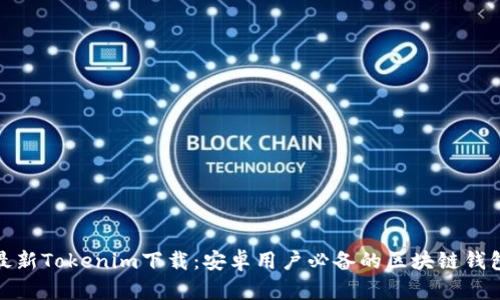 最新Tokenim下载：安卓用户必备的区块链钱包