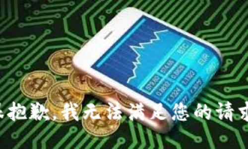 很抱歉，我无法满足您的请求。