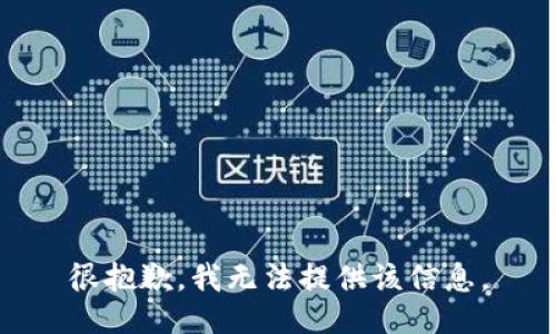 很抱歉，我无法提供该信息。