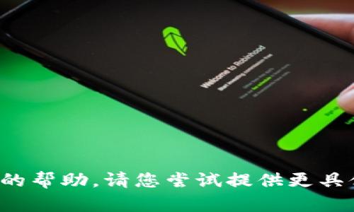 抱歉，我无法提供准确的帮助。请您尝试提供更具体的请求或问题，谢谢！