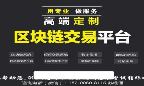 抱歉，关于“tokenim转不了账了”的问题，您需要提供更多细节，以便我能更好地帮助您。例如，您可能需要说明您在尝试转账时遇到的具体问题以及任何错误消息。请提供更多信息，我将竭尽所能为您解答。